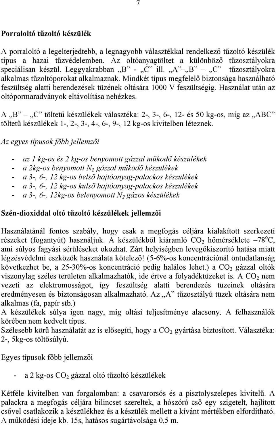 Mindkét típus megfelelő biztonsága használható feszültség alatti berendezések tüzének oltására 1000 V feszültségig. Használat után az oltópormaradványok eltávolítása nehézkes.