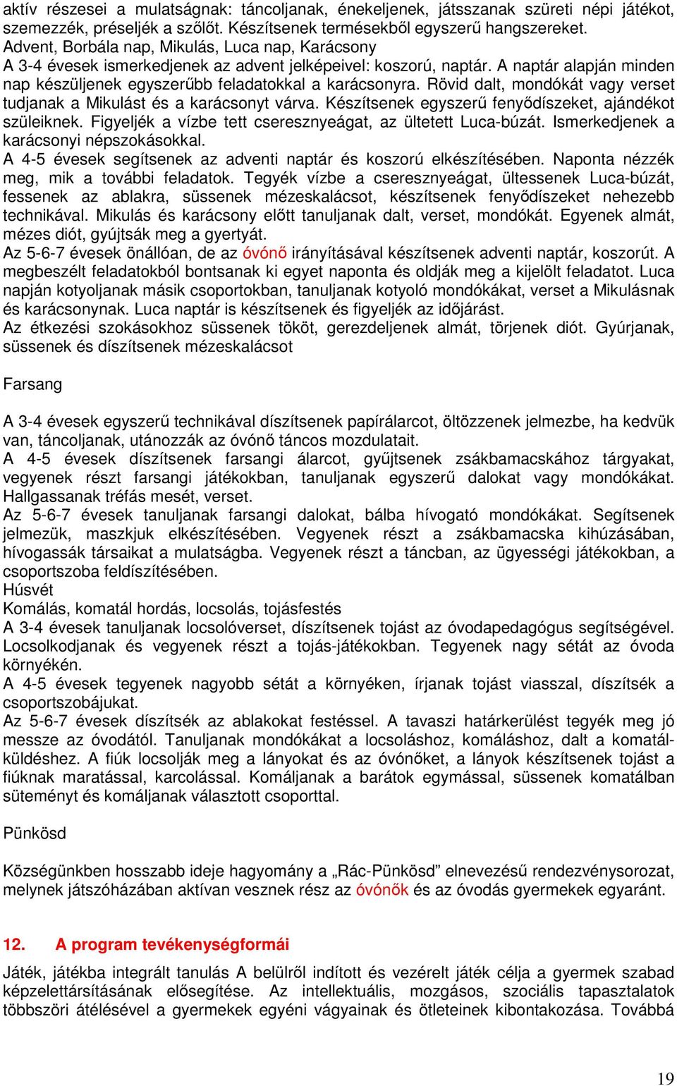 Rövid dalt, mondókát vagy verset tudjanak a Mikulást és a karácsonyt várva. Készítsenek egyszerő fenyıdíszeket, ajándékot szüleiknek. Figyeljék a vízbe tett cseresznyeágat, az ültetett Luca-búzát.