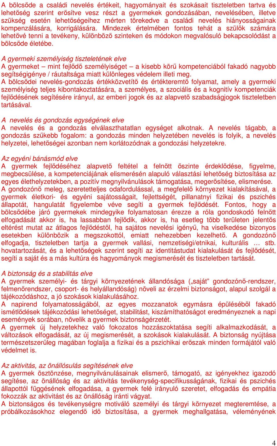 Mindezek értelmében fontos tehát a szülık számára lehetıvé tenni a tevékeny, különbözı szinteken és módokon megvalósuló bekapcsolódást a bölcsıde életébe.