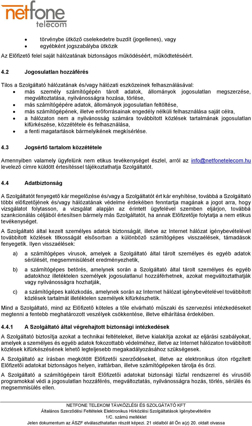 nyilvánosságra hozása, törlése, más számítógépére adatok, állományok jogosulatlan feltöltése, más számítógépének, illetve erőforrásainak engedély nélküli felhasználása saját célra, a hálózaton nem a