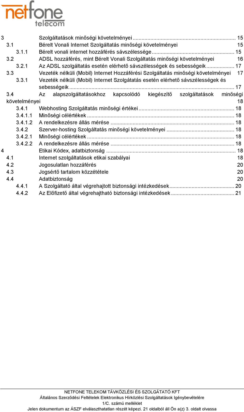 .. 17 3.4 Az alapszolgáltatásokhoz kapcsolódó kiegészítő szolgáltatások minőségi követelményei 18 3.4.1 Webhosting Szolgáltatás minőségi értékei... 18 3.4.1.1 Minőségi célértékek... 18 3.4.1.2 A rendelkezésre állás mérése.