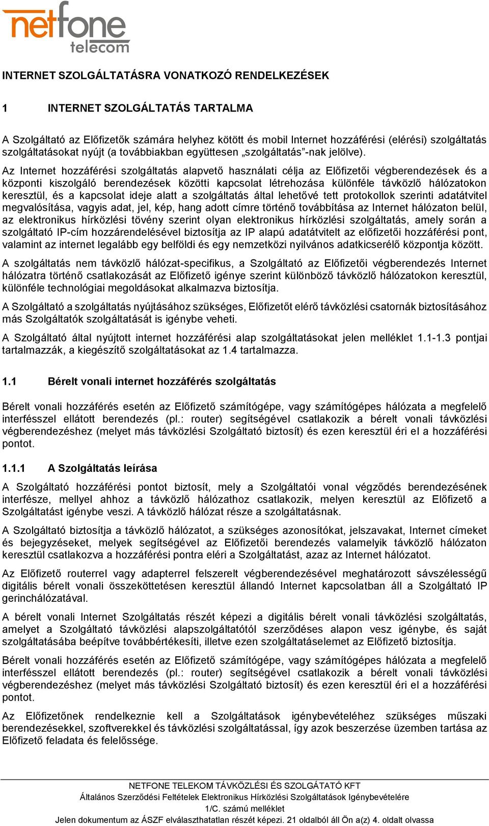 Az Internet hozzáférési szolgáltatás alapvető használati célja az Előfizetői végberendezések és a központi kiszolgáló berendezések közötti kapcsolat létrehozása különféle távközlő hálózatokon