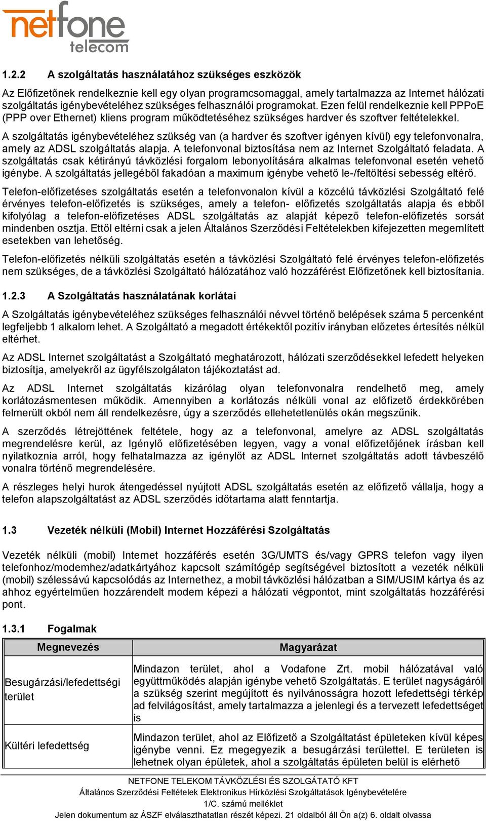 A szolgáltatás igénybevételéhez szükség van (a hardver és szoftver igényen kívül) egy telefonvonalra, amely az ADSL szolgáltatás alapja.