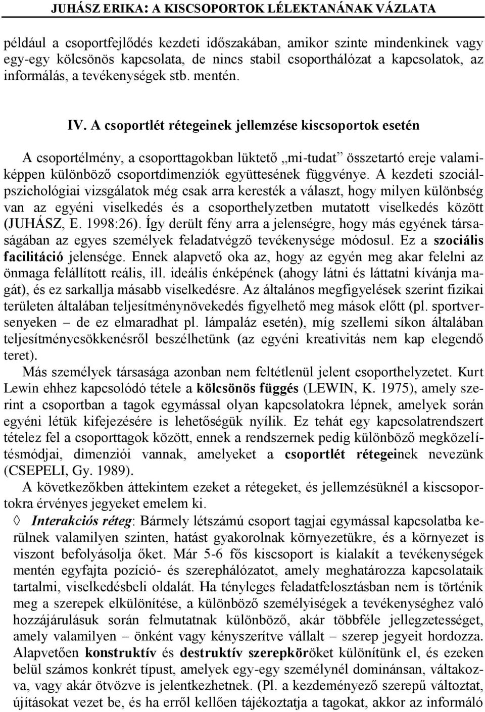 A kezdeti szociálpszichológiai vizsgálatok még csak arra keresték a választ, hogy milyen különbség van az egyéni viselkedés és a csoporthelyzetben mutatott viselkedés között (JUHÁSZ, E. 1998:26).