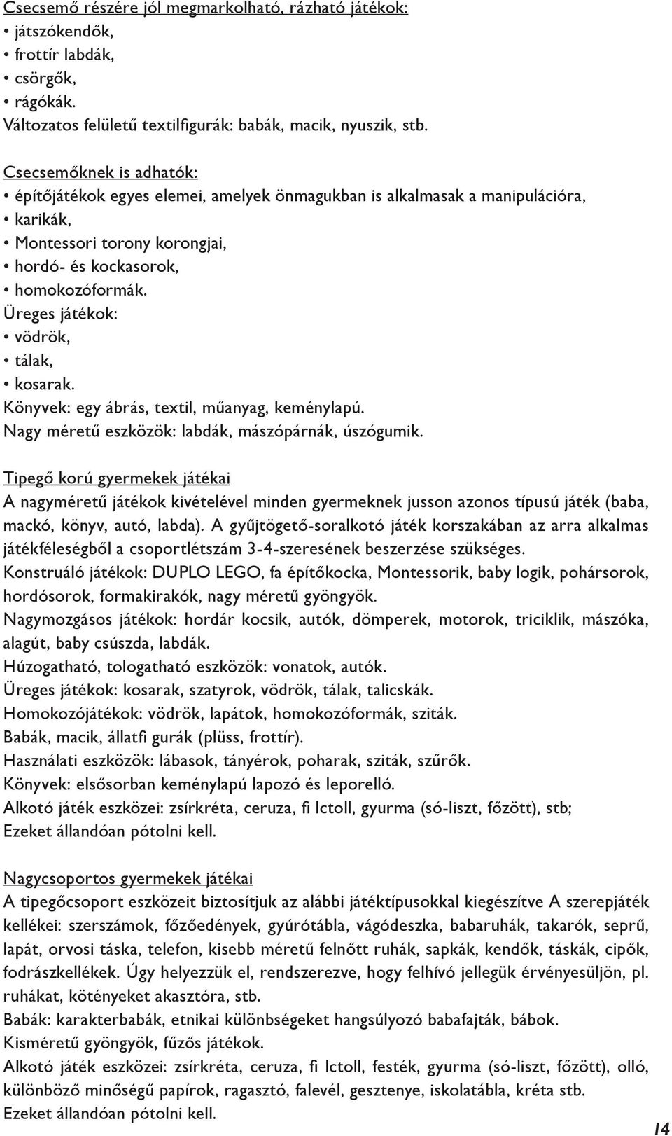 Üreges játékok: vödrök, tálak, kosarak. Könyvek: egy ábrás, textil, műanyag, keménylapú. Nagy méretű eszközök: labdák, mászópárnák, úszógumik.