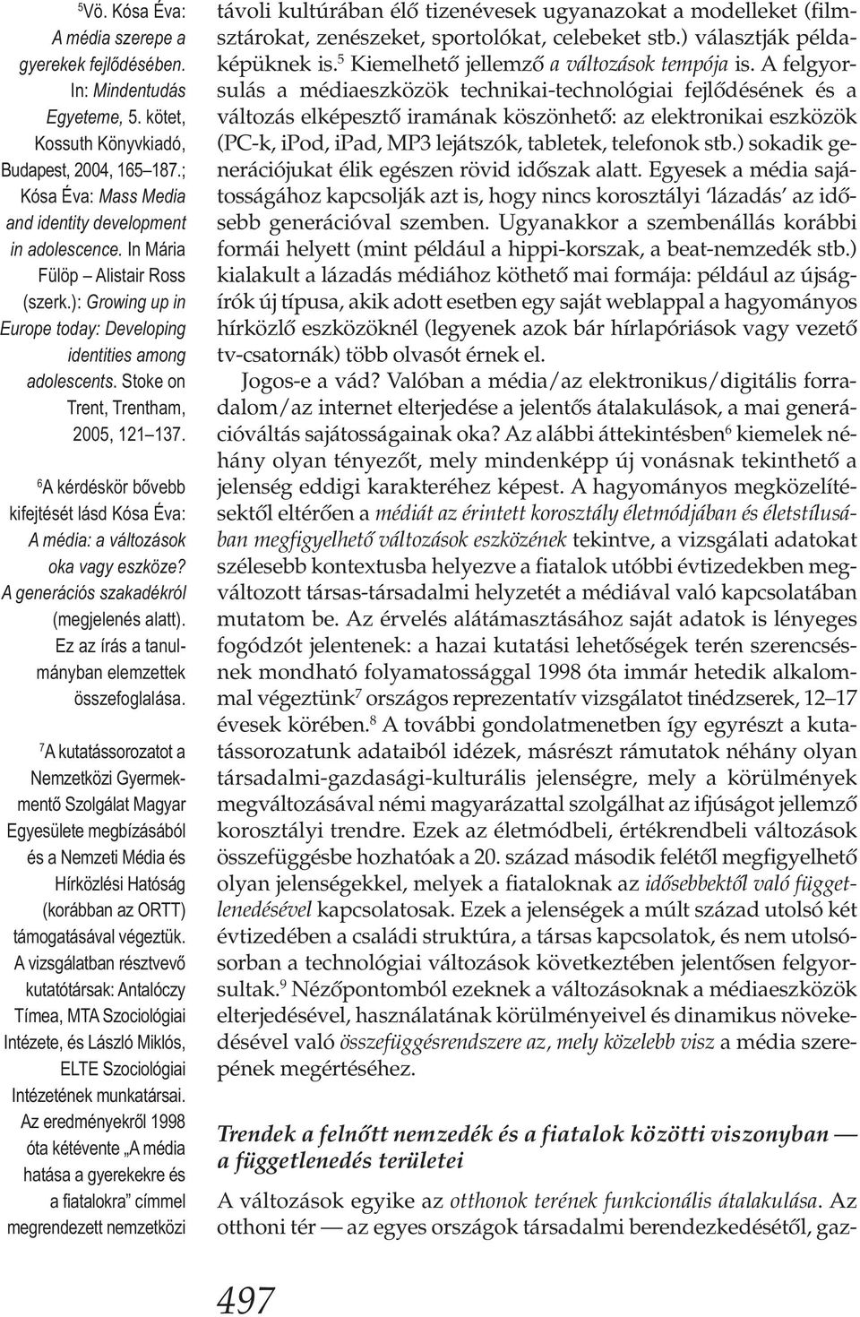 6 A kérdéskör bővebb kifejtését lásd Kósa Éva: A média: a változások oka vagy eszköze? A gene rációs szakadékról (megjelenés alatt). Ez az írás a tanul - mányban elemzettek összefoglalása.