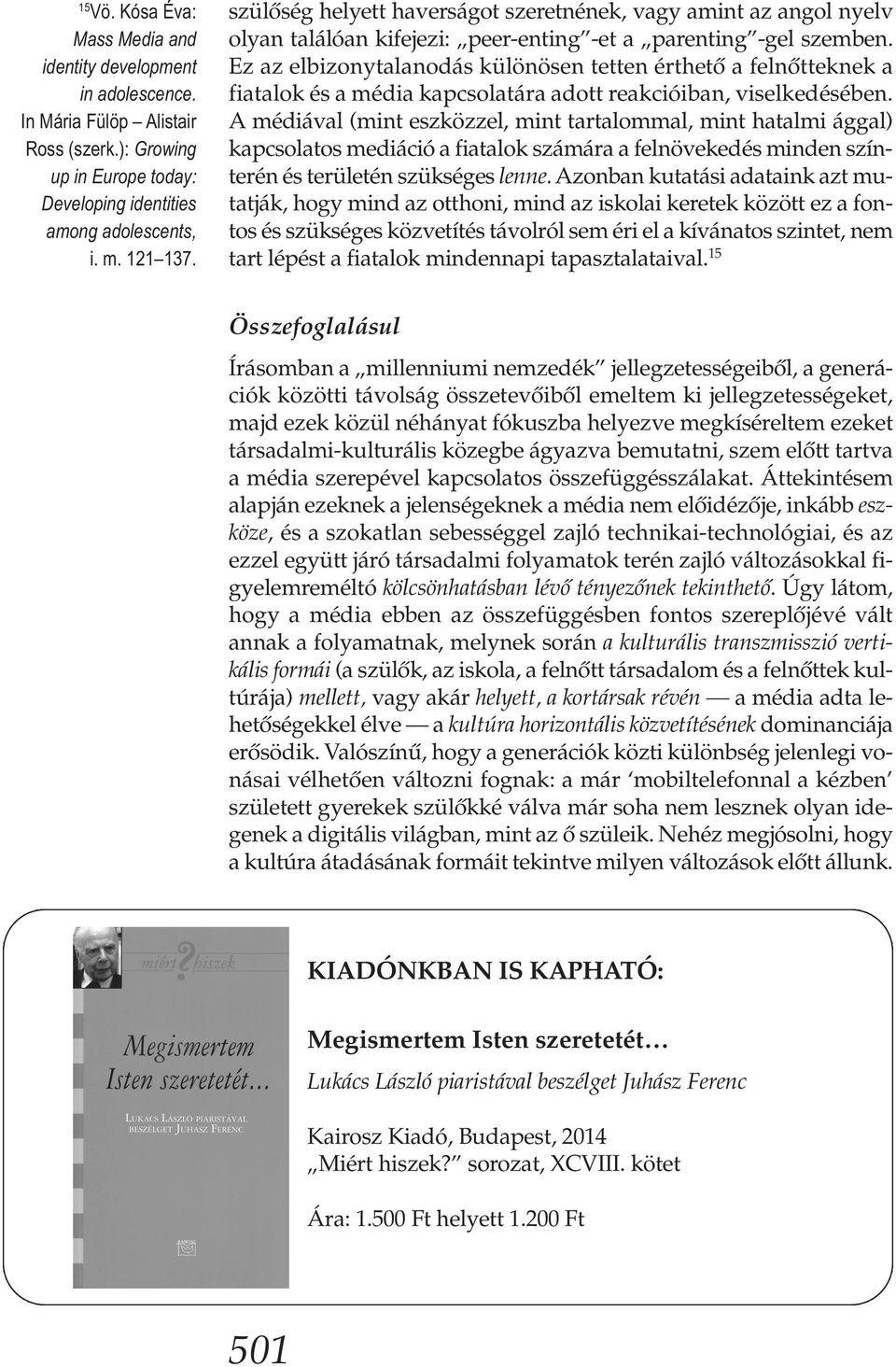 Ez az elbizonytalanodás különösen tetten érthető a felnőtteknek a fiatalok és a média kapcsolatára adott reakcióiban, viselkedésében.