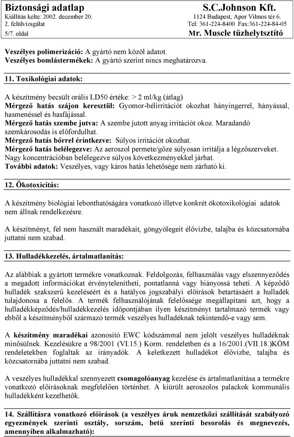 Mérgező hatás szembe jutva: A szembe jutott anyag irritációt okoz. Maradandó szemkárosodás is előfordulhat. Mérgező hatás bőrrel érintkezve: Súlyos irritációt okozhat.