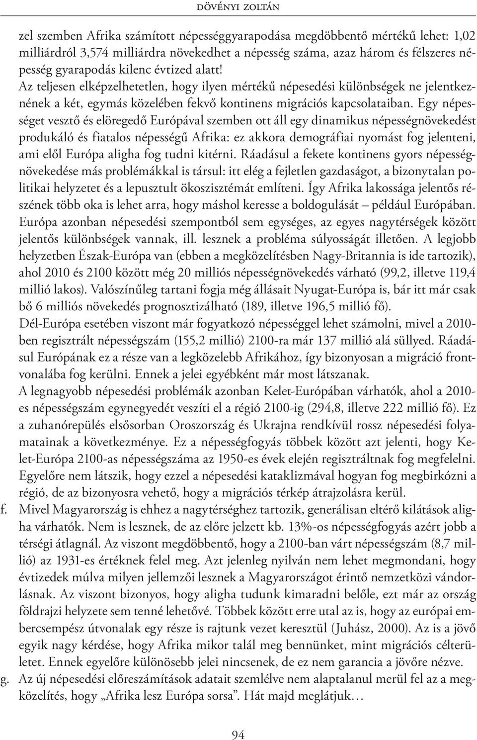 Egy népességet vesztő és elöregedő Európával szemben ott áll egy dinamikus népességnövekedést produkáló és fiatalos népességű Afrika: ez akkora demográfiai nyomást fog jelenteni, ami elől Európa