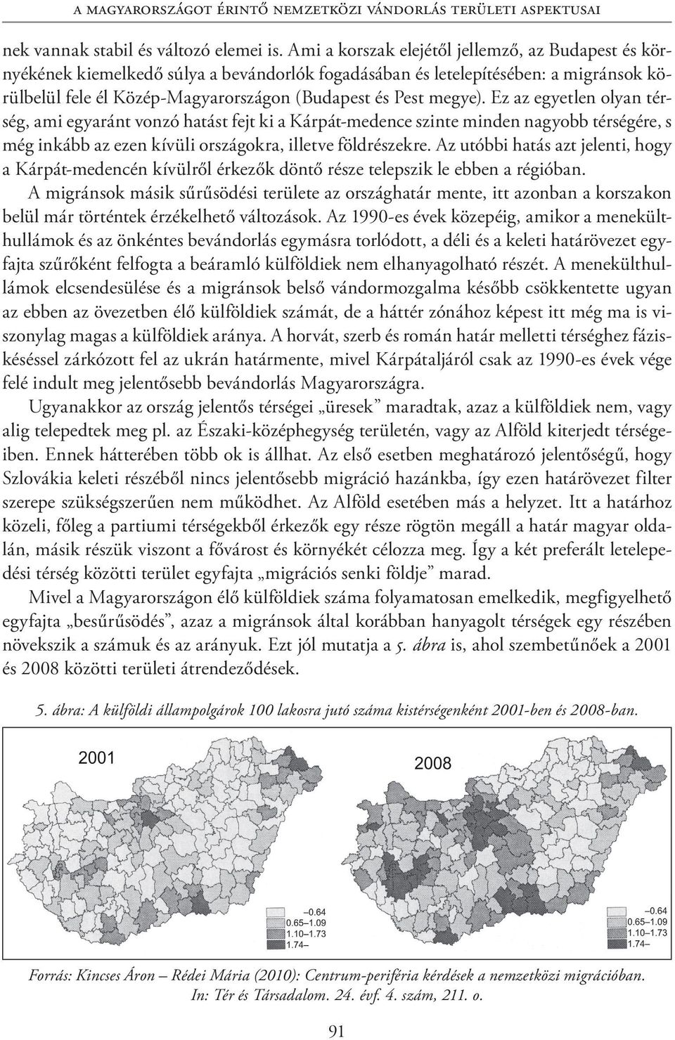 Ez az egyetlen olyan térség, ami egyaránt vonzó hatást fejt ki a Kárpát-medence szinte minden nagyobb térségére, s még inkább az ezen kívüli országokra, illetve földrészekre.