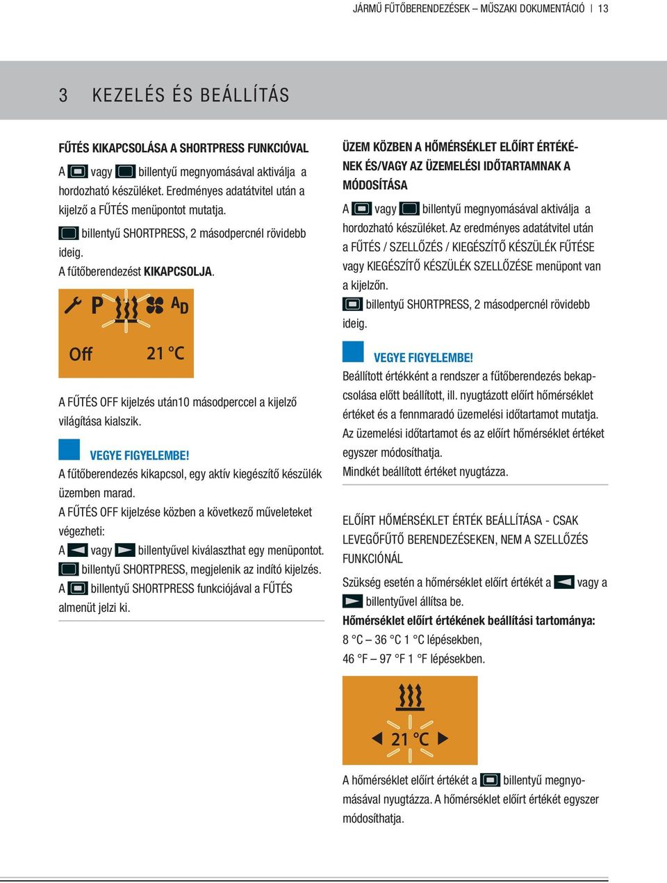 Off 21 C A fűtés off kijelzés után10 másodperccel a kijelző világítása kialszik. A fűtőberendezés kikapcsol, egy aktív kiegészítő készülék üzemben marad.