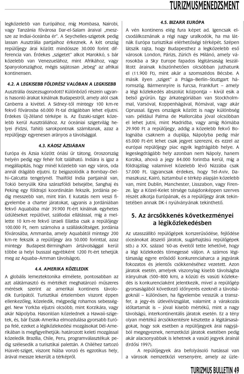 Érdekes szigetet alkot Marokkó, s bár közelebb van Venezuelához, mint Afrikához, vagy Spanyolországhoz, mégis sajátosan lebeg az afrikai kontinensen. 4.2.