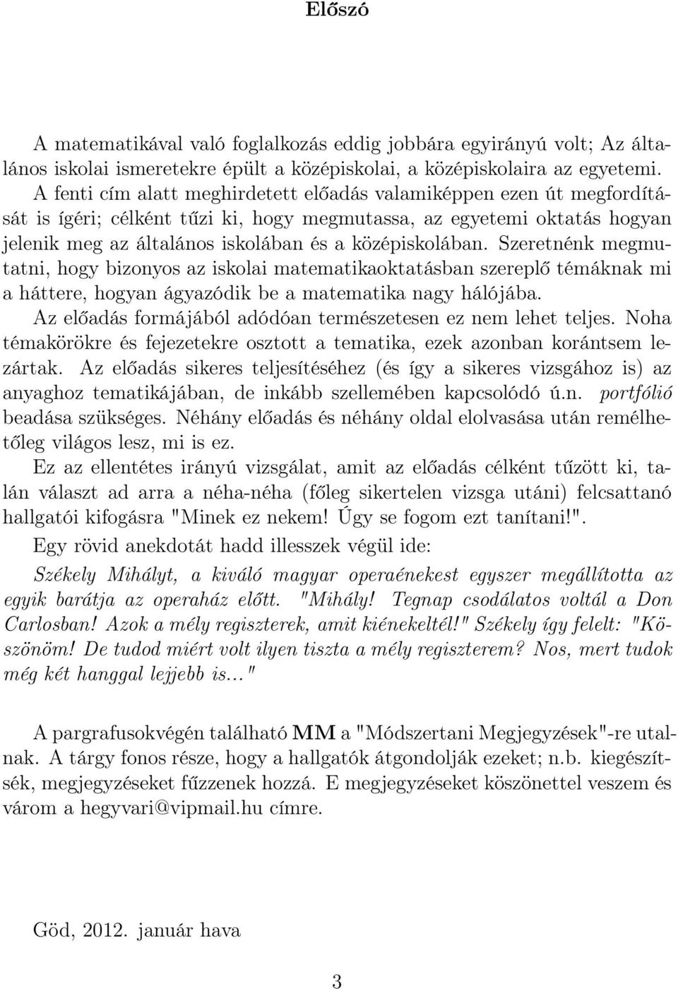 Szeretnénk megmutatni, hogy bizonyos az iskolai matematikaoktatásban szereplő témáknak mi a háttere, hogyan ágyazódik be a matematika nagy hálójába.