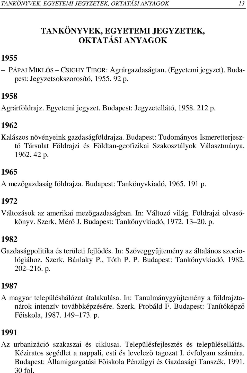 Budapest: Tudományos Ismeretterjesztı Társulat Földrajzi és Földtan-geofizikai Szakosztályok Választmánya, 1962. 42 p. 1965 A mezıgazdaság földrajza. Budapest: Tankönyvkiadó, 1965. 191 p.