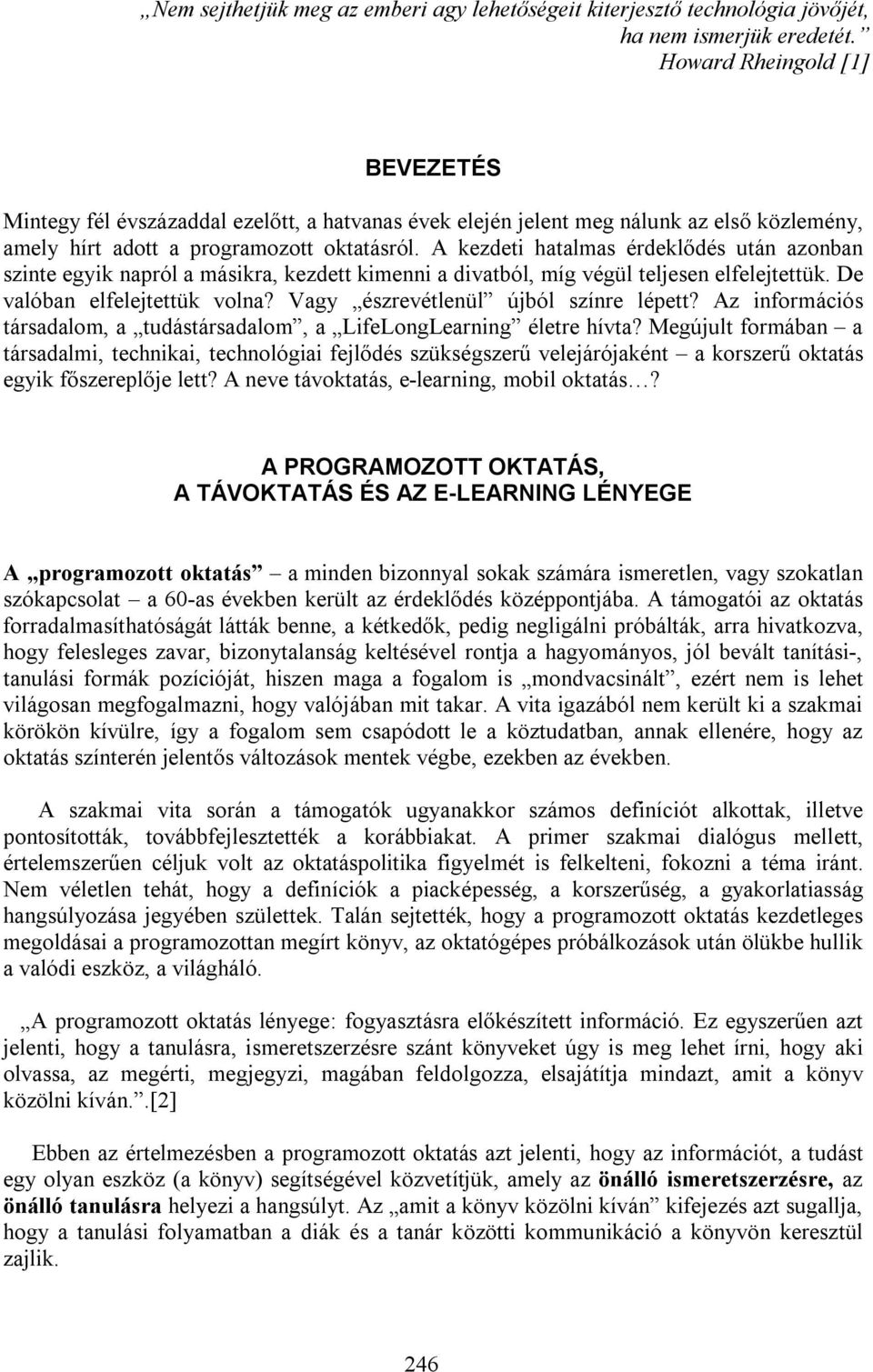 A kezdeti hatalmas érdeklődés után azonban szinte egyik napról a másikra, kezdett kimenni a divatból, míg végül teljesen elfelejtettük. De valóban elfelejtettük volna?