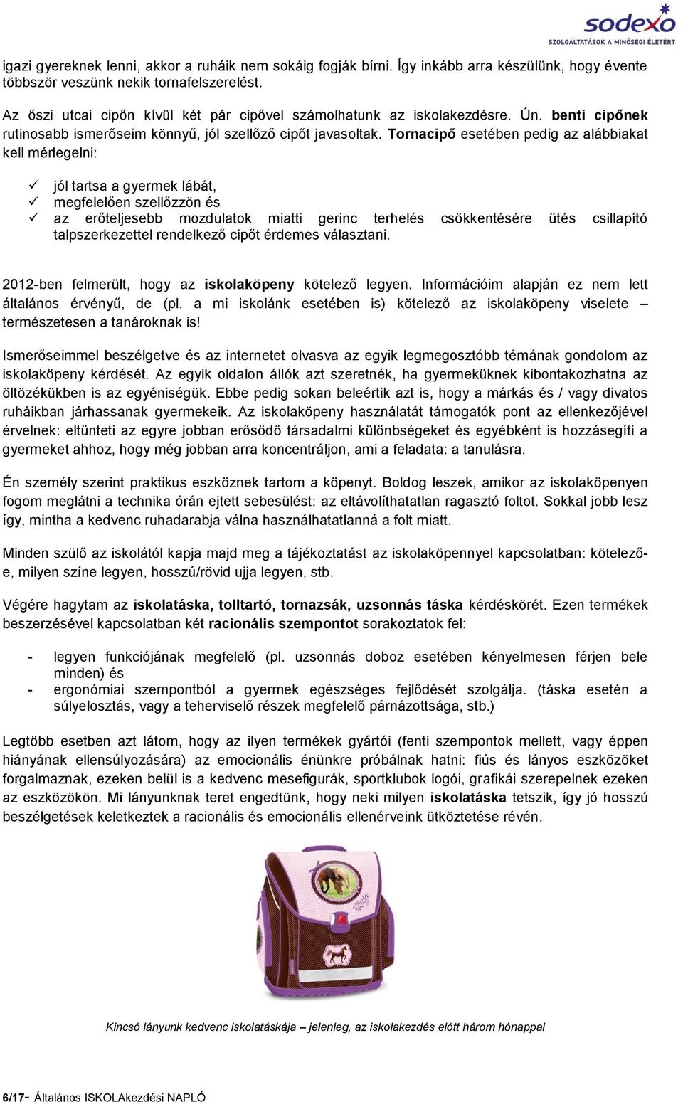 Tornacipő esetében pedig az alábbiakat kell mérlegelni: jól tartsa a gyermek lábát, megfelelően szellőzzön és az erőteljesebb mozdulatok miatti gerinc terhelés csökkentésére ütés csillapító