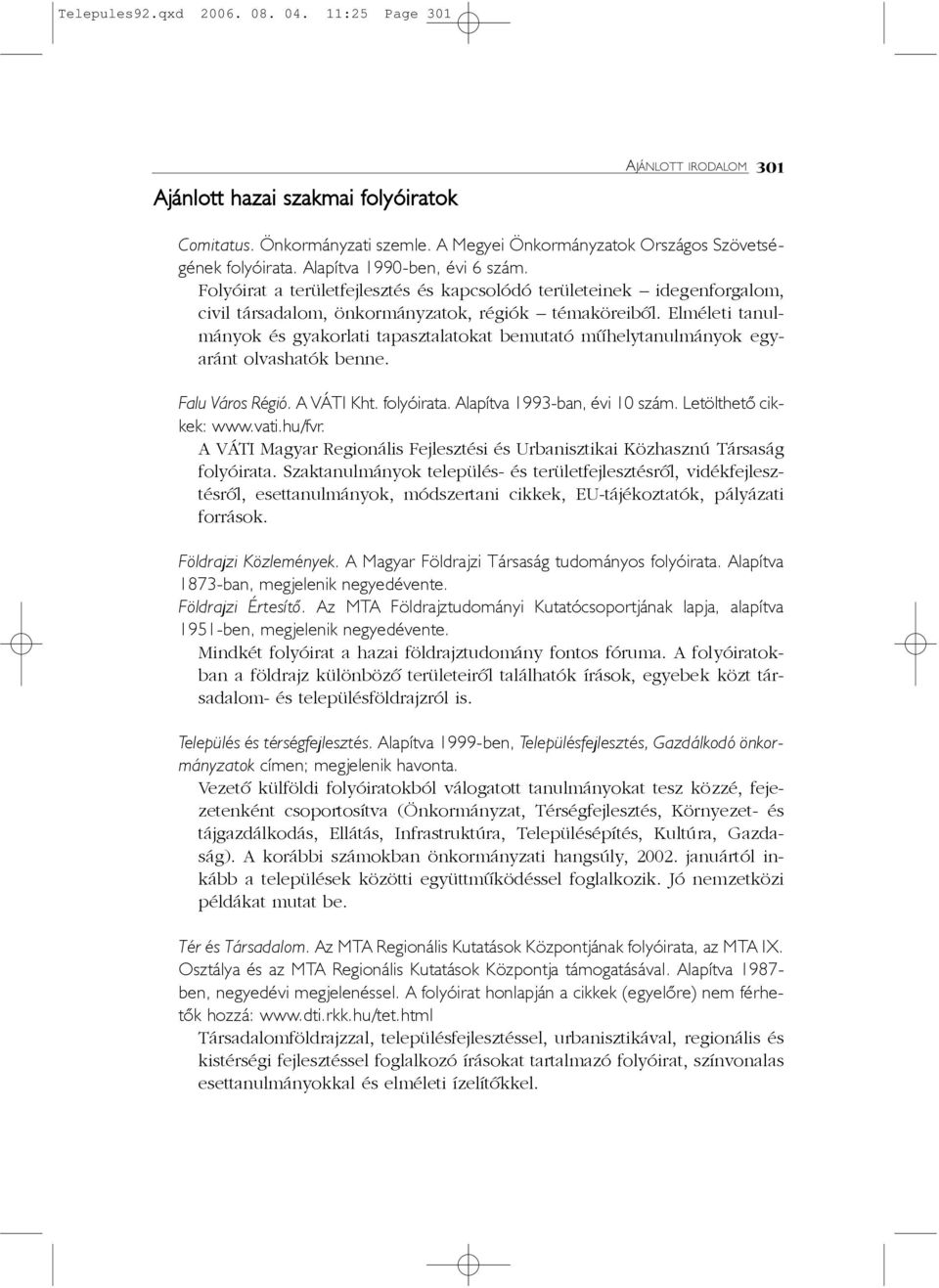 Elméleti tanulmányok és gyakorlati tapasztalatokat bemutató mûhelytanulmányok egyaránt olvashatók benne. Falu Város Régió. A VÁTI Kht. folyóirata. Alapítva 1993-ban, évi 10 szám.