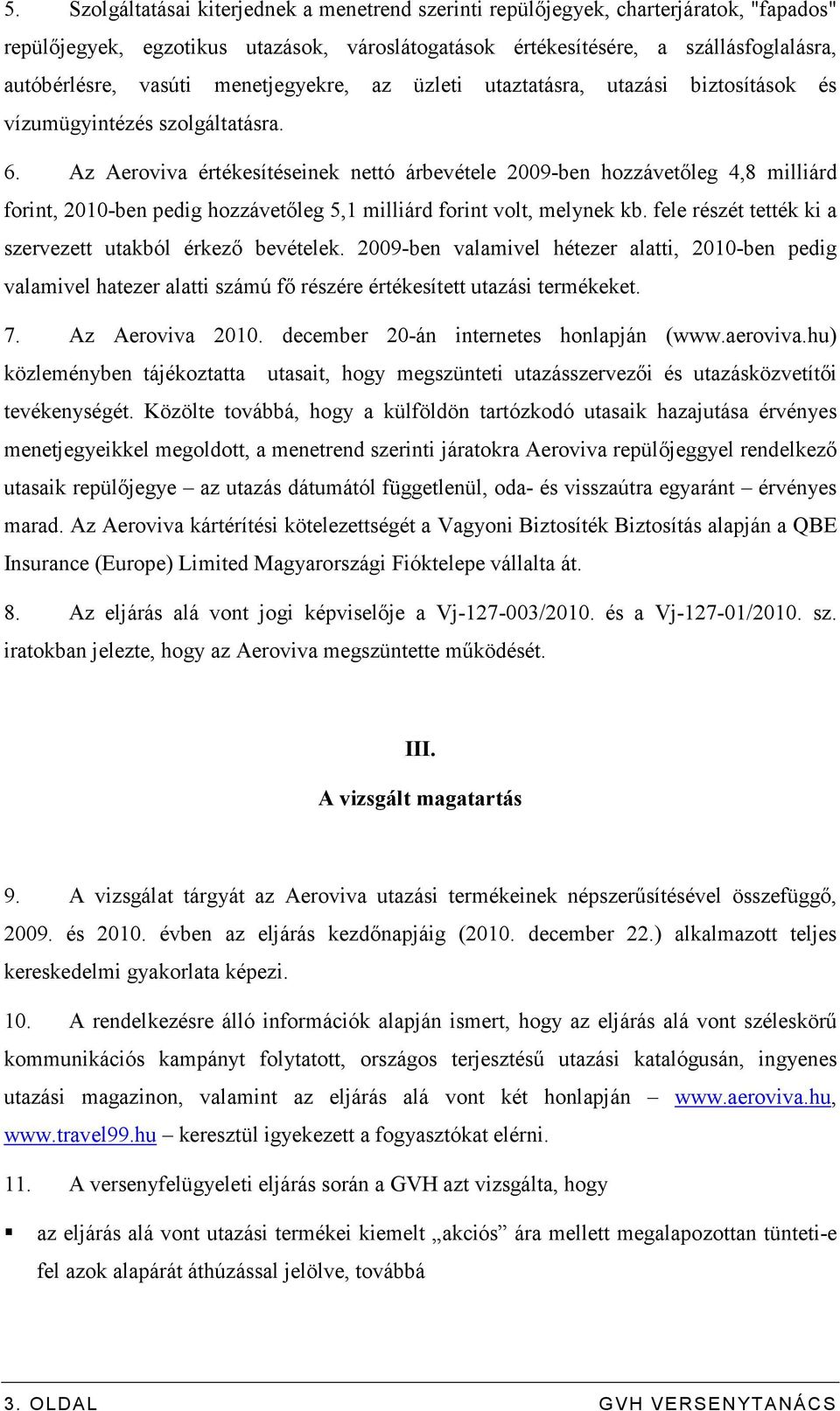 Az Aeroviva értékesítéseinek nettó árbevétele 2009-ben hozzávetıleg 4,8 milliárd forint, 2010-ben pedig hozzávetıleg 5,1 milliárd forint volt, melynek kb.