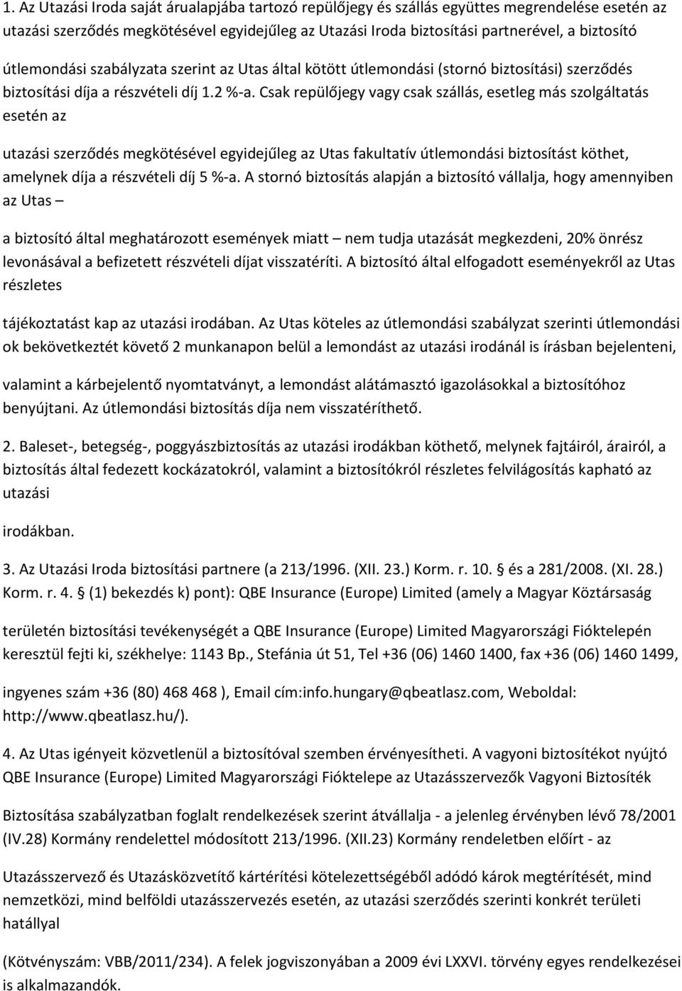 Csak repülőjegy vagy csak szállás, esetleg más szolgáltatás esetén az utazási szerződés megkötésével egyidejűleg az Utas fakultatív útlemondási biztosítást köthet, amelynek díja a részvételi díj 5