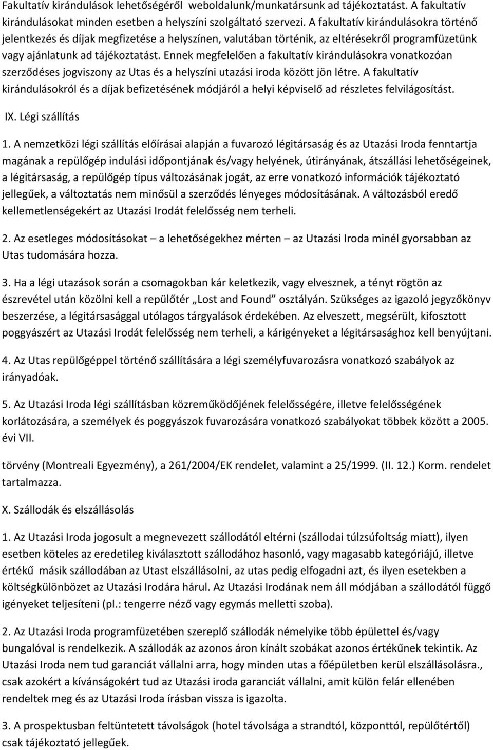 Ennek megfelelően a fakultatív kirándulásokra vonatkozóan szerződéses jogviszony az Utas és a helyszíni utazási iroda között jön létre.