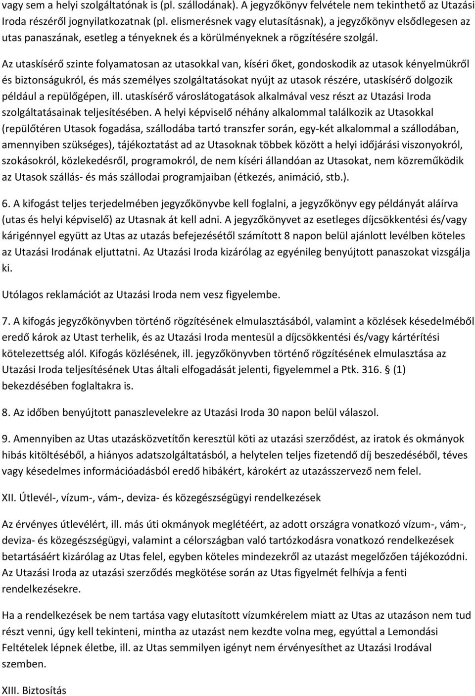 Az utaskísérő szinte folyamatosan az utasokkal van, kíséri őket, gondoskodik az utasok kényelmükről és biztonságukról, és más személyes szolgáltatásokat nyújt az utasok részére, utaskísérő dolgozik