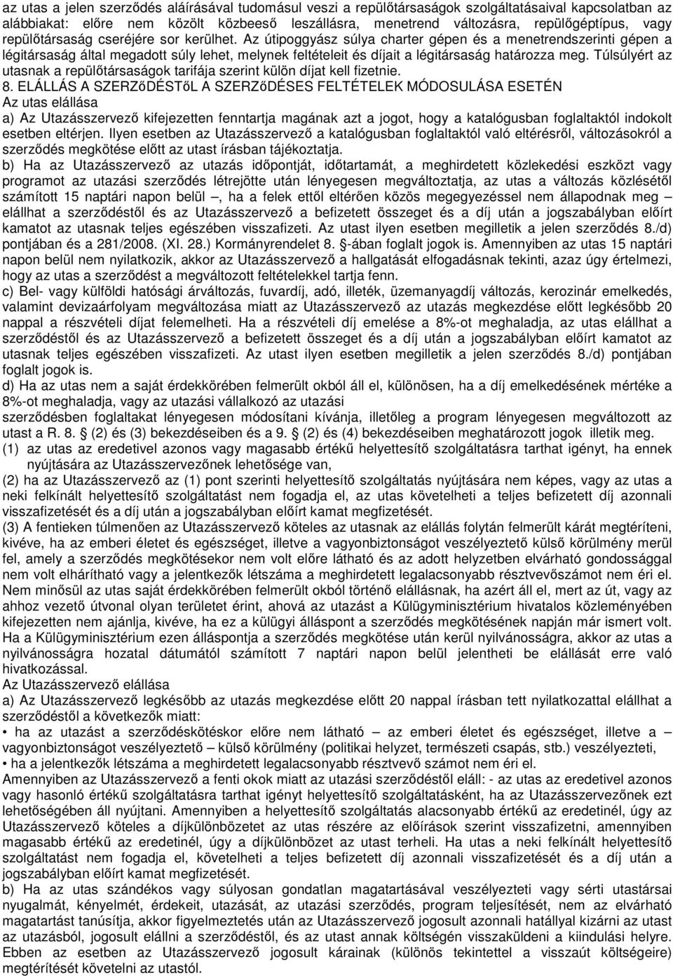 Az útipoggyász súlya charter gépen és a menetrendszerinti gépen a légitársaság által megadott súly lehet, melynek feltételeit és díjait a légitársaság határozza meg.