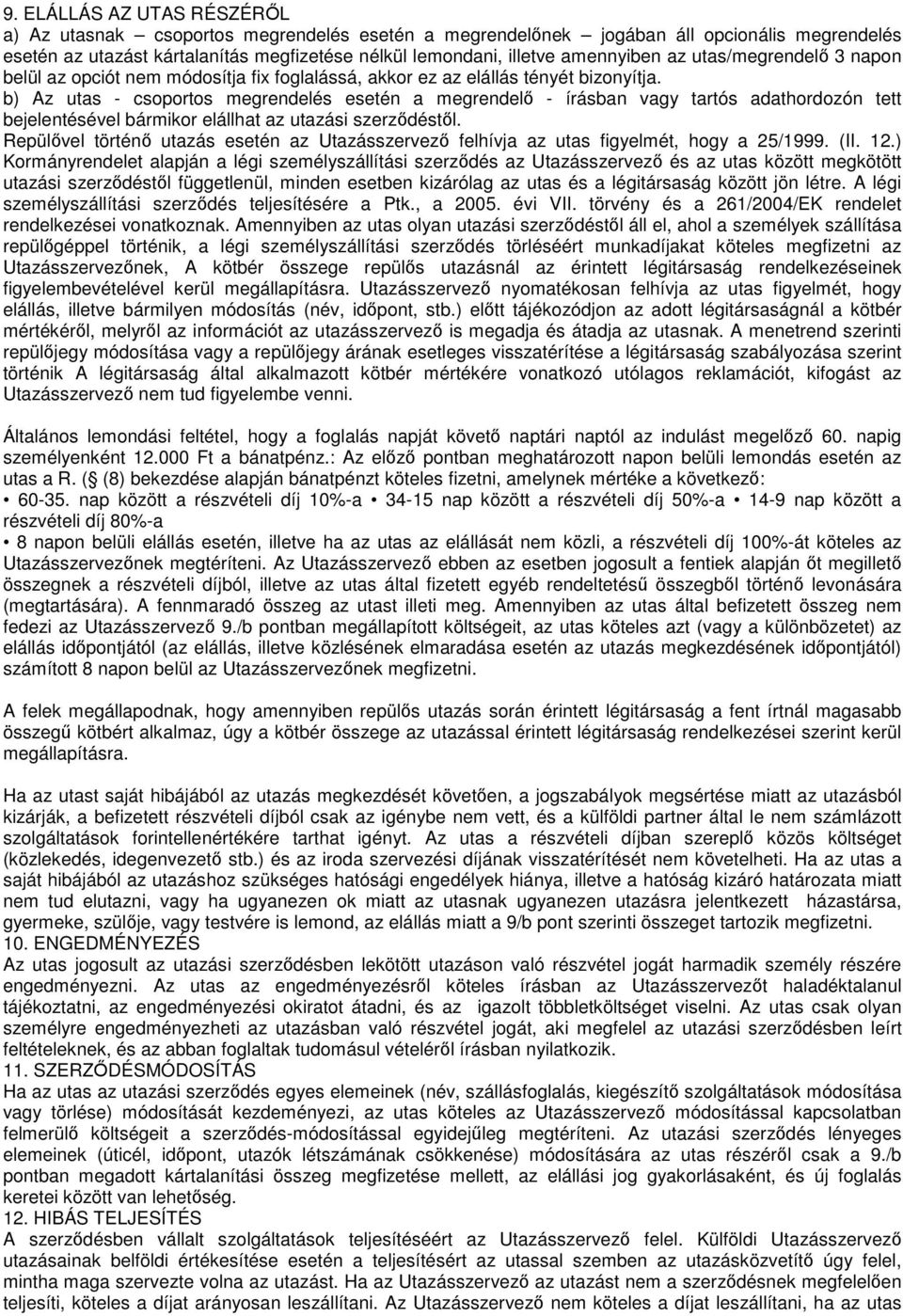 b) Az utas - csoportos megrendelés esetén a megrendelő - írásban vagy tartós adathordozón tett bejelentésével bármikor elállhat az utazási szerződéstől.