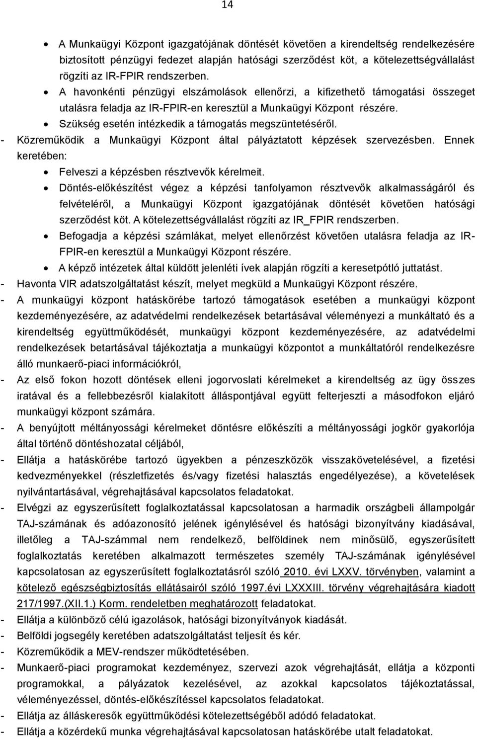 Szükség esetén intézkedik a támogatás megszüntetéséről. - Közreműködik a Munkaügyi Központ által pályáztatott képzések szervezésben. Ennek keretében: Felveszi a képzésben résztvevők kérelmeit.