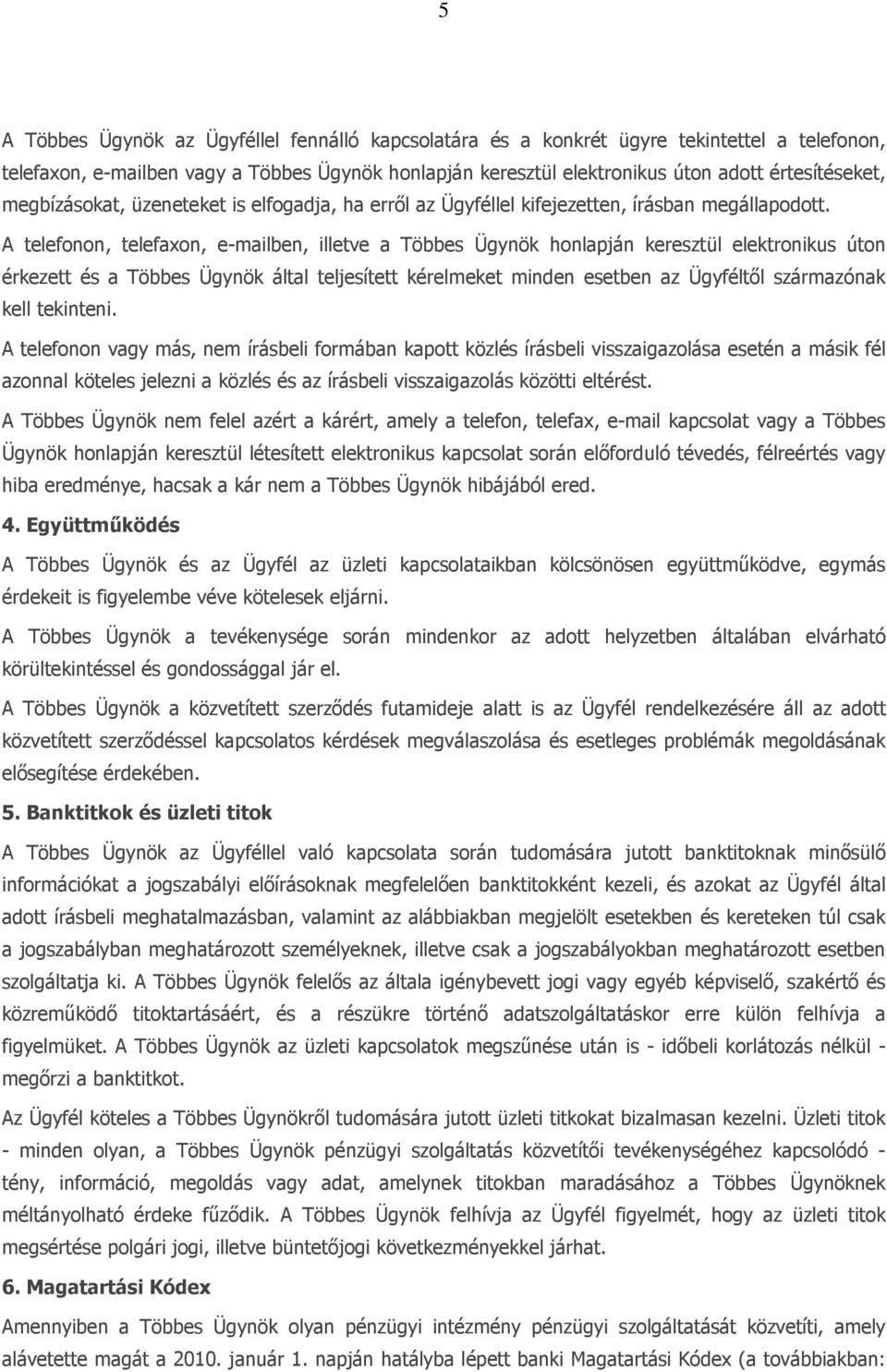 A telefonon, telefaxon, e-mailben, illetve a Többes Ügynök honlapján keresztül elektronikus úton érkezett és a Többes Ügynök által teljesített kérelmeket minden esetben az Ügyféltől származónak kell