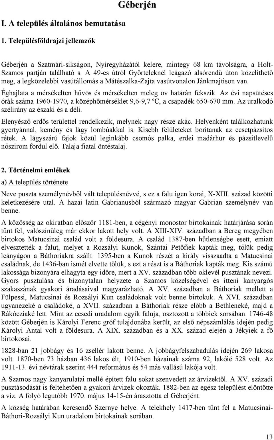 Éghajlata a mérsékelten hűvös és mérsékelten meleg öv határán fekszik. Az évi napsütéses órák száma 1960-1970, a középhőmérséklet 9,6-9,7 o C, a csapadék 650-670 mm.