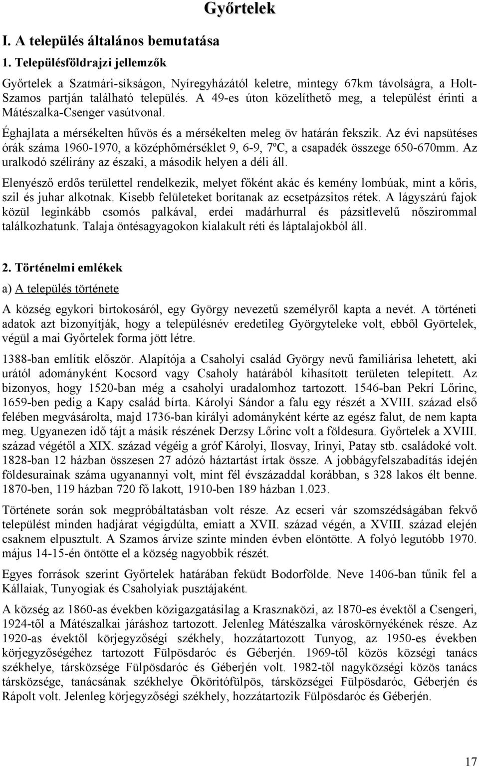 A 49-es úton közelíthető meg, a települést érinti a Mátészalka-Csenger vasútvonal. Éghajlata a mérsékelten hűvös és a mérsékelten meleg öv határán fekszik.