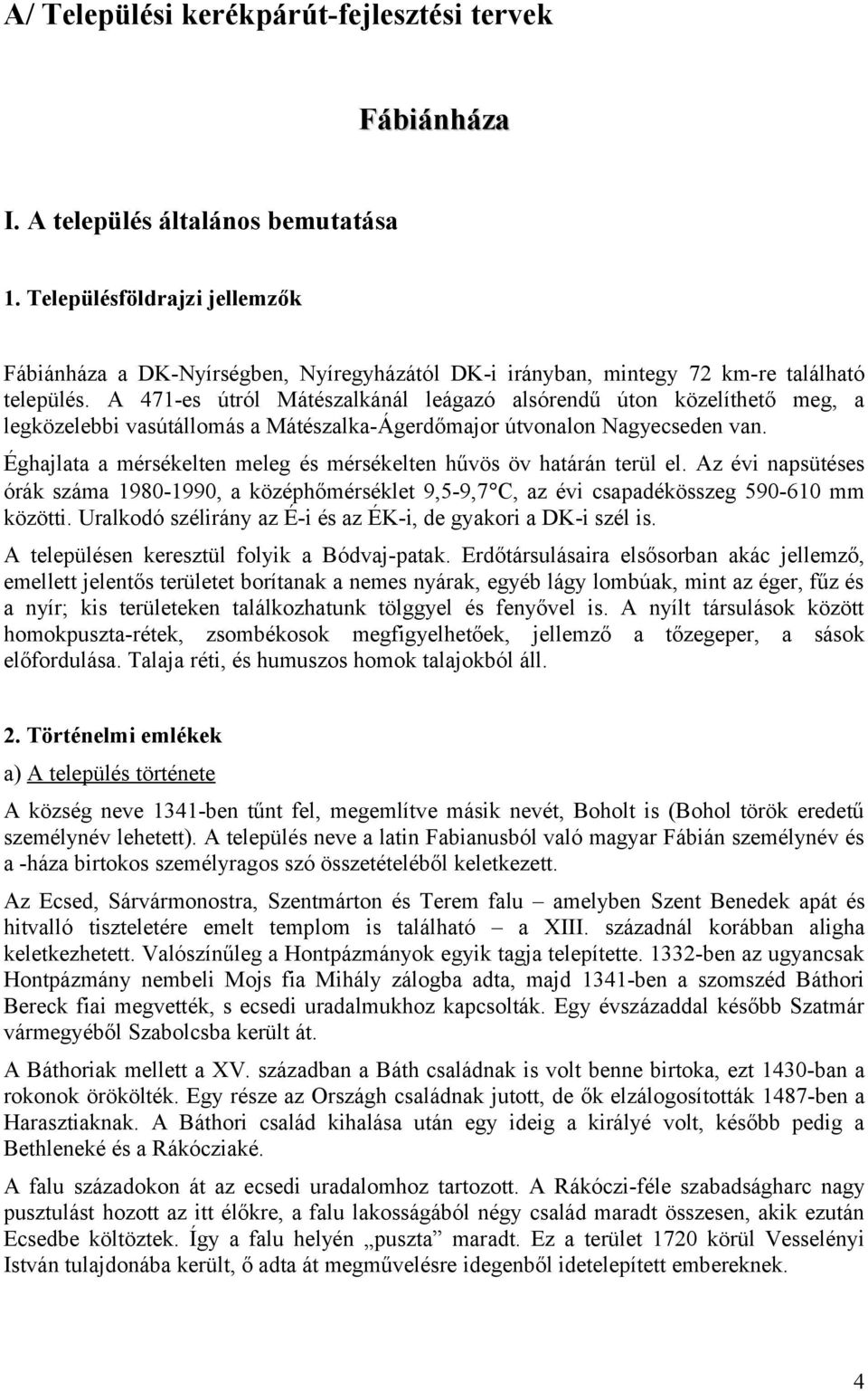 A 471-es útról Mátészalkánál leágazó alsórendű úton közelíthető meg, a legközelebbi vasútállomás a Mátészalka-Ágerdőmajor útvonalon Nagyecseden van.