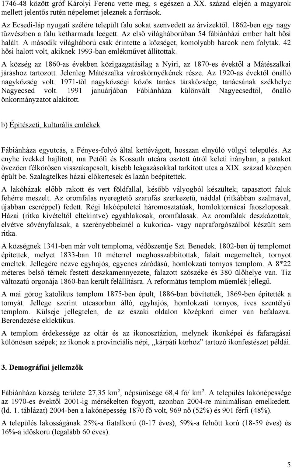 A második világháború csak érintette a községet, komolyabb harcok nem folytak. 42 hősi halott volt, akiknek 1993-ban emlékművet állítottak.