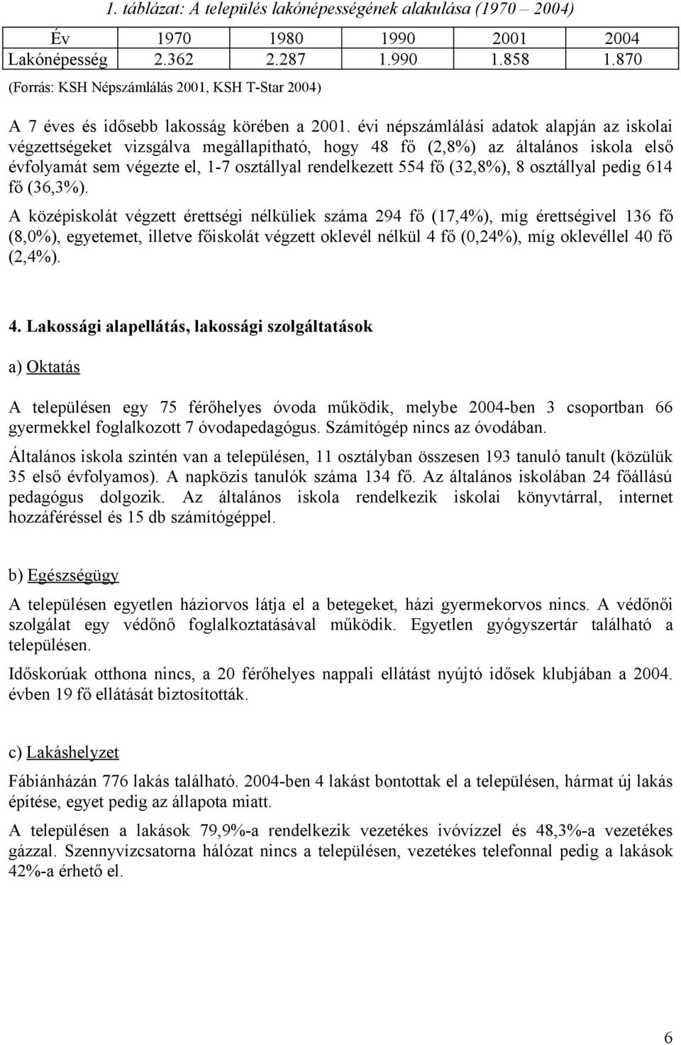 évi népszámlálási adatok alapján az iskolai végzettségeket vizsgálva megállapítható, hogy 48 fő (2,8%) az általános iskola első évfolyamát sem végezte el, 1-7 osztállyal rendelkezett 554 fő (32,8%),