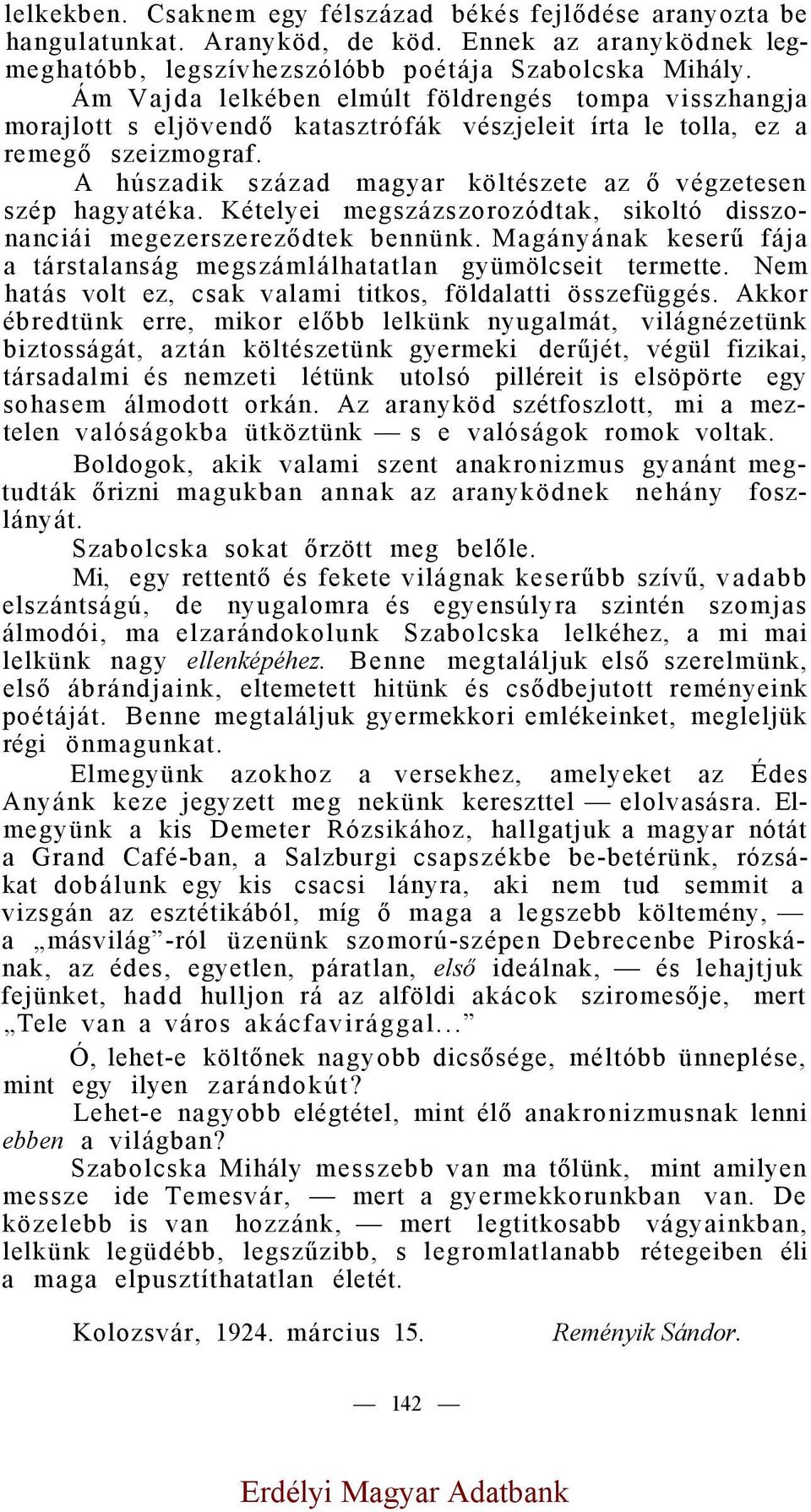 A húszadik század magyar költészete az ő végzetesen szép hagyatéka. Kételyei megszázszorozódtak, sikoltó disszonanciái megezerszereződtek bennünk.