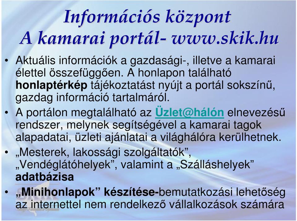 A portálon megtalálható az Üzlet@hálón elnevezésű rendszer, melynek segítségével a kamarai tagok alapadatai, üzleti ajánlatai a világhálóra