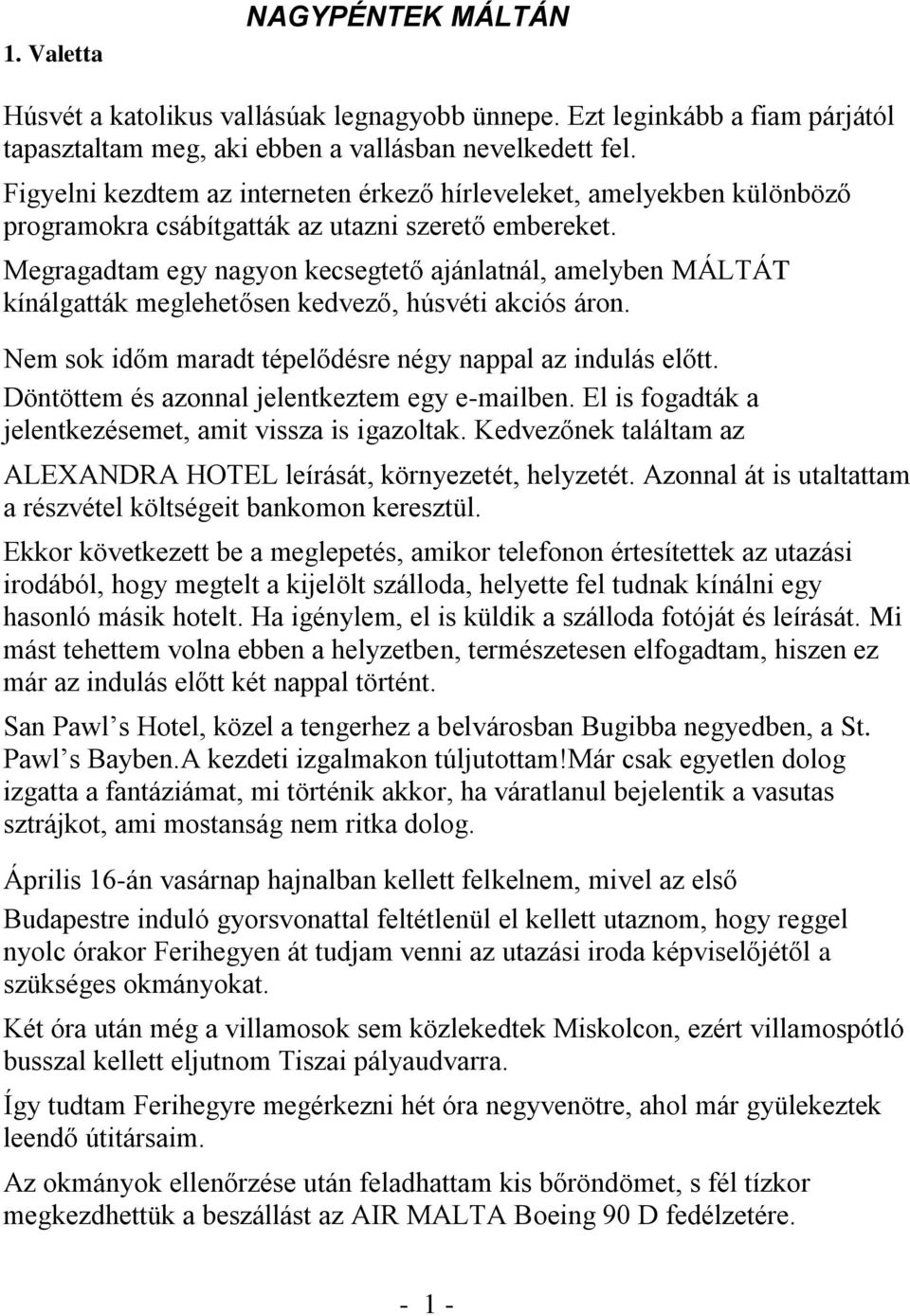 Megragadtam egy nagyon kecsegtető ajánlatnál, amelyben MÁLTÁT kínálgatták meglehetősen kedvező, húsvéti akciós áron. Nem sok időm maradt tépelődésre négy nappal az indulás előtt.