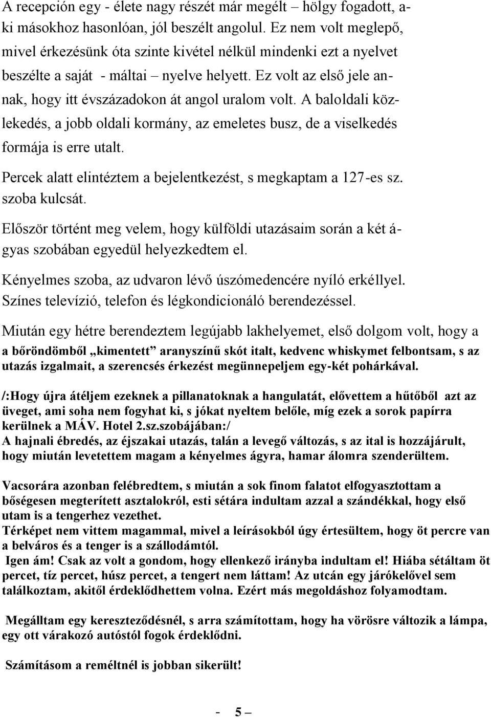 Ez volt az első jele an- nak, hogy itt évszázadokon át angol uralom volt. A baloldali köz- lekedés, a jobb oldali kormány, az emeletes busz, de a viselkedés formája is erre utalt.