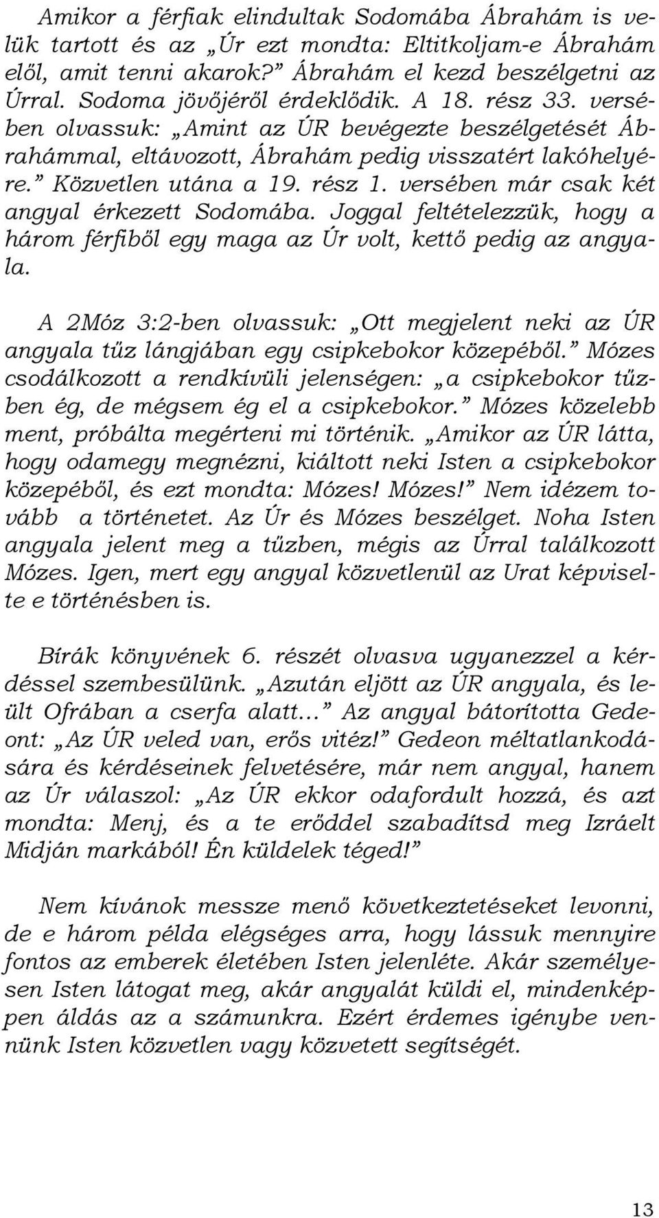 versében már csak két angyal érkezett Sodomába. Joggal feltételezzük, hogy a három férfibıl egy maga az Úr volt, kettı pedig az angyala.