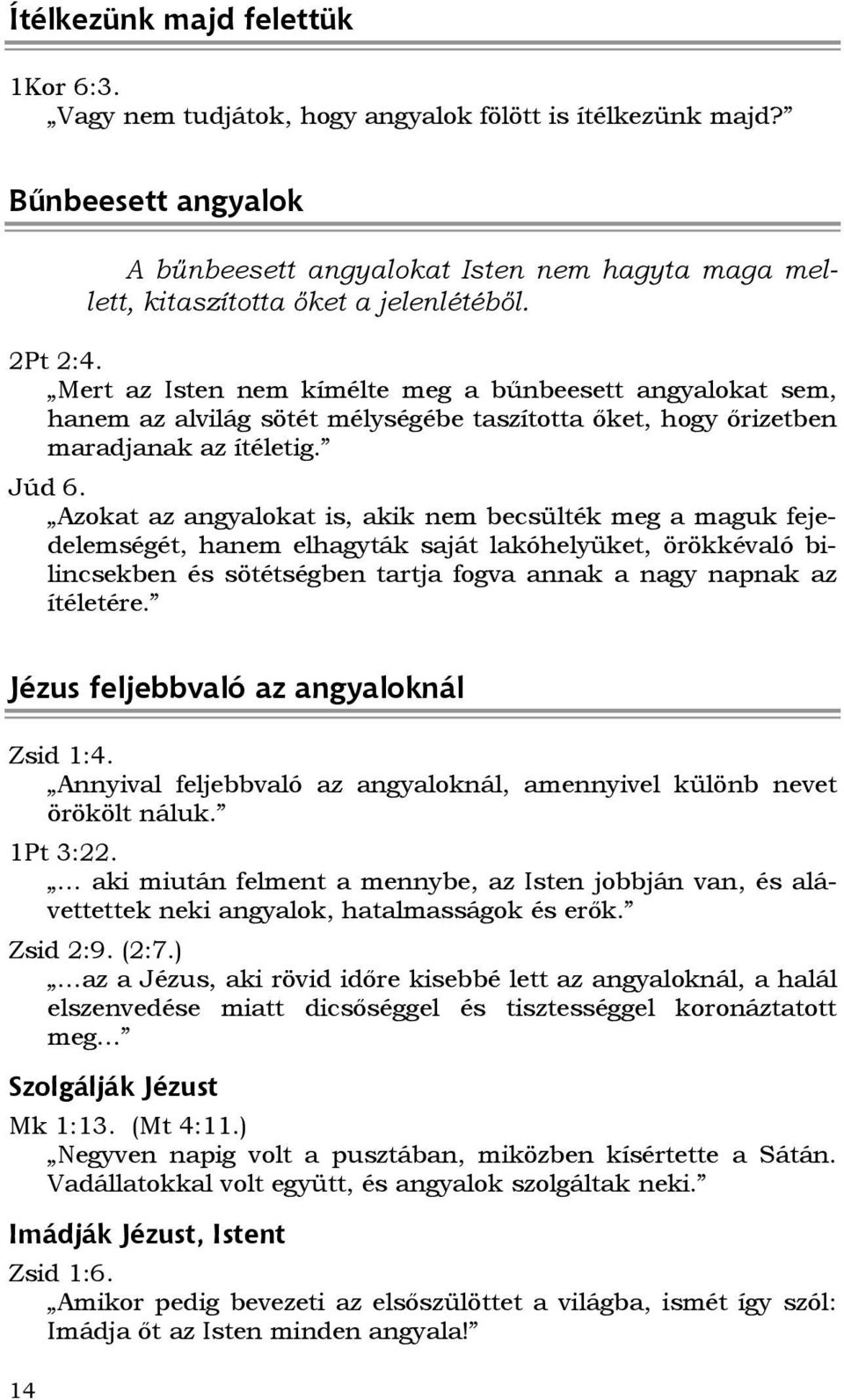 Mert az Isten nem kímélte meg a bőnbeesett angyalokat sem, hanem az alvilág sötét mélységébe taszította ıket, hogy ırizetben maradjanak az ítéletig. Júd 6.