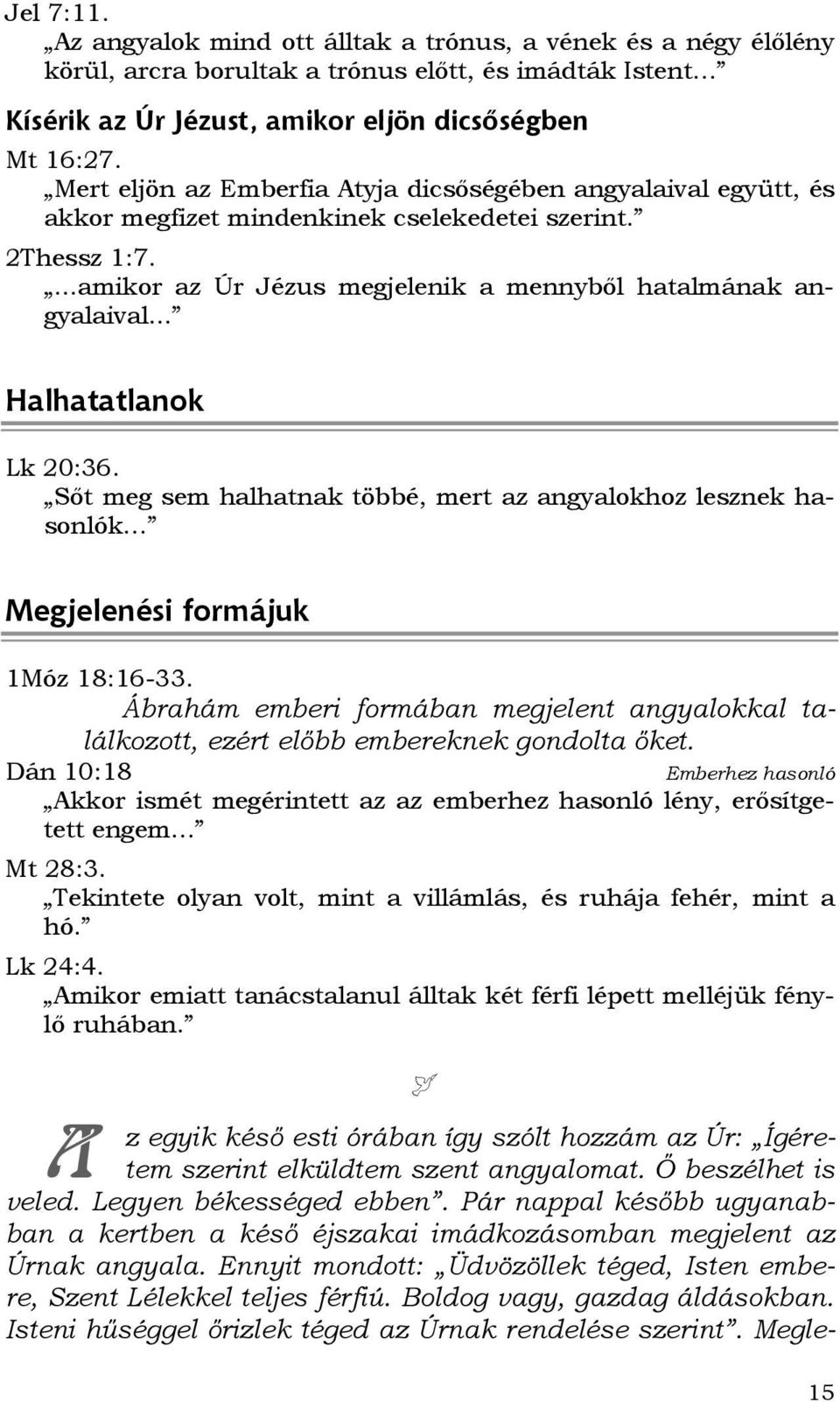 .. Halhatatlanok Lk 20:36. Sıt meg sem halhatnak többé, mert az angyalokhoz lesznek hasonlók Megjelenési formájuk 1Móz 18:16-33.