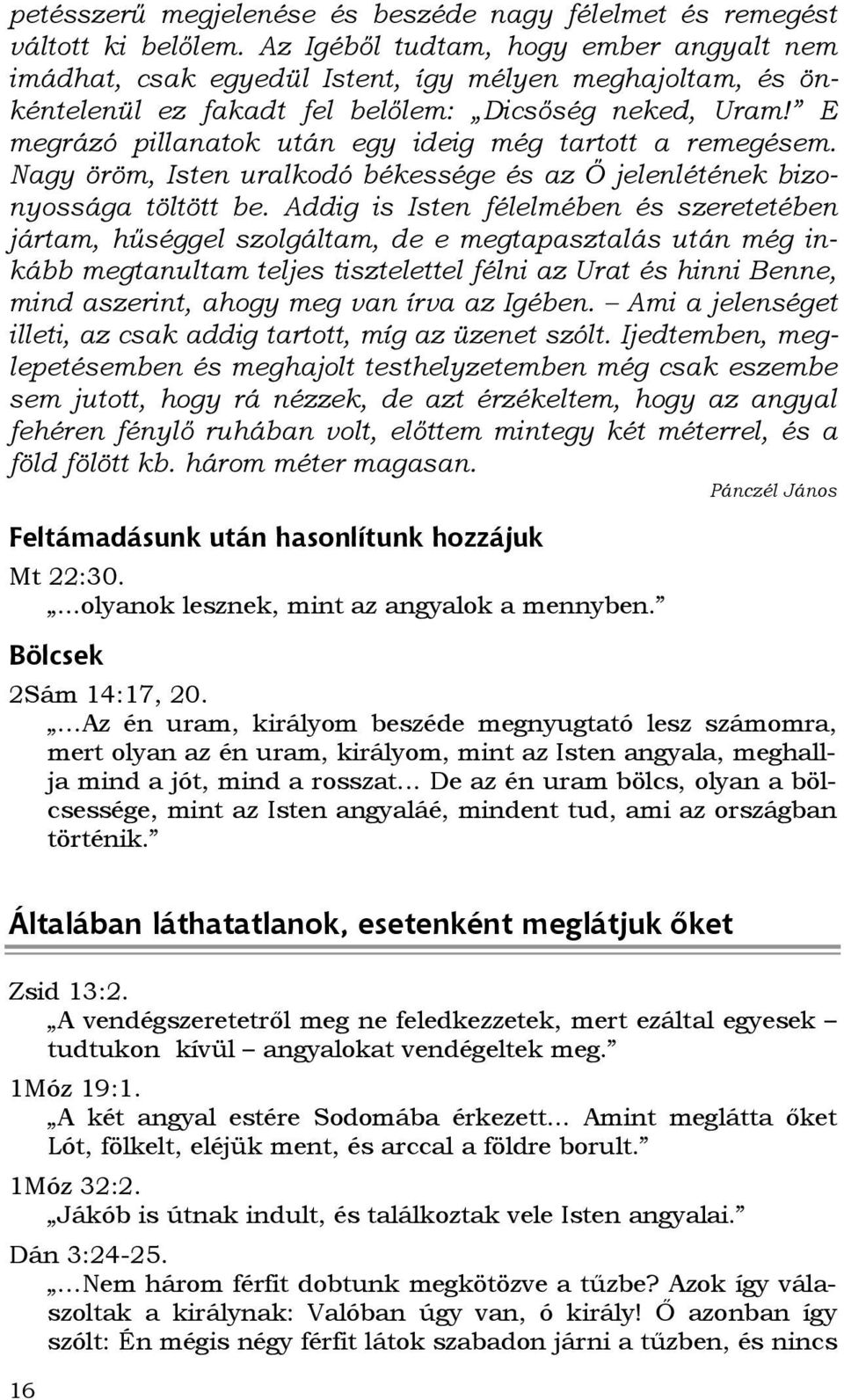 E megrázó pillanatok után egy ideig még tartott a remegésem. Nagy öröm, Isten uralkodó békessége és az İ jelenlétének bizonyossága töltött be.