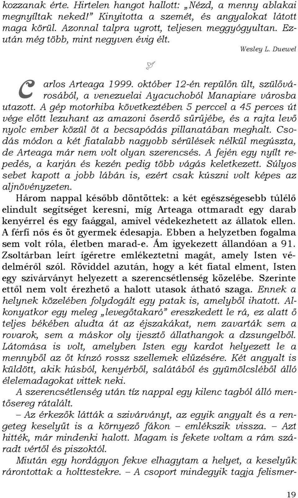 A gép motorhiba következtében 5 perccel a 45 perces út vége elıtt lezuhant az amazoni ıserdı sőrőjébe, és a rajta levı nyolc ember közül öt a becsapódás pillanatában meghalt.