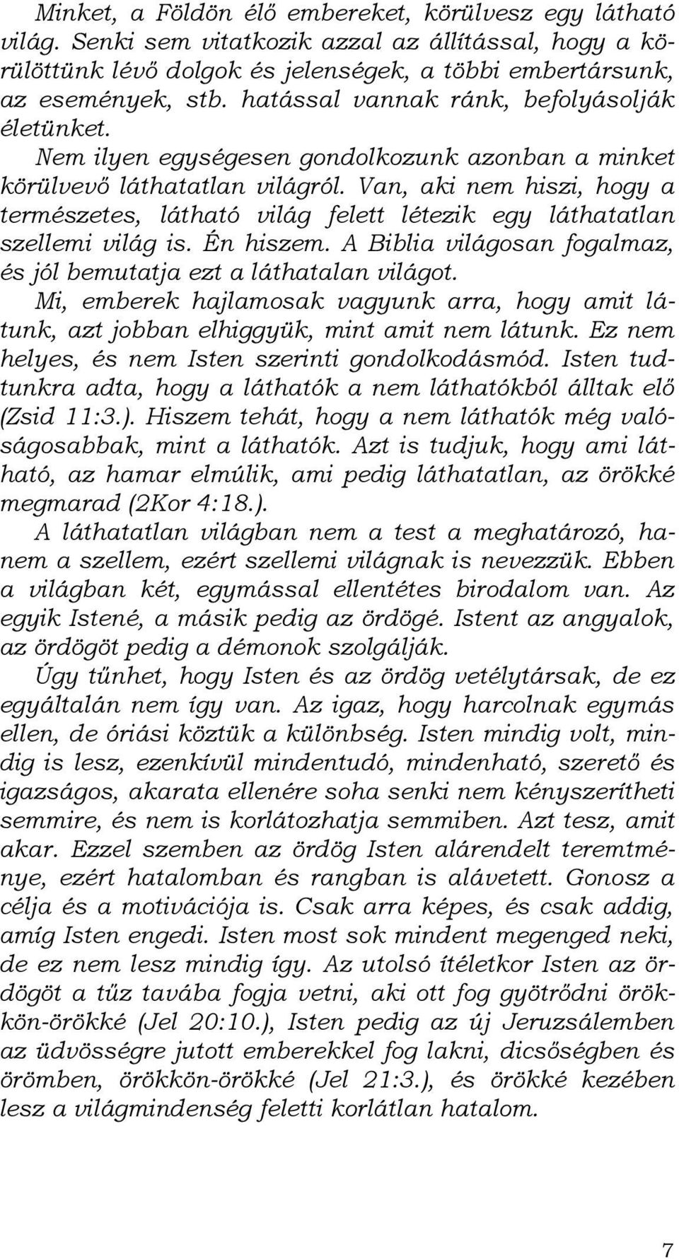 Van, aki nem hiszi, hogy a természetes, látható világ felett létezik egy láthatatlan szellemi világ is. Én hiszem. A Biblia világosan fogalmaz, és jól bemutatja ezt a láthatalan világot.