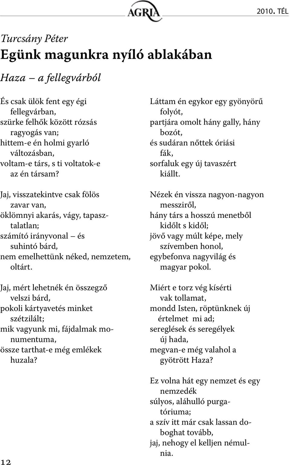 Jaj, visszatekintve csak fölös zavar van, öklömnyi akarás, vágy, tapasztalatlan; számító irányvonal és suhintó bárd, nem emelhettünk néked, nemzetem, oltárt.