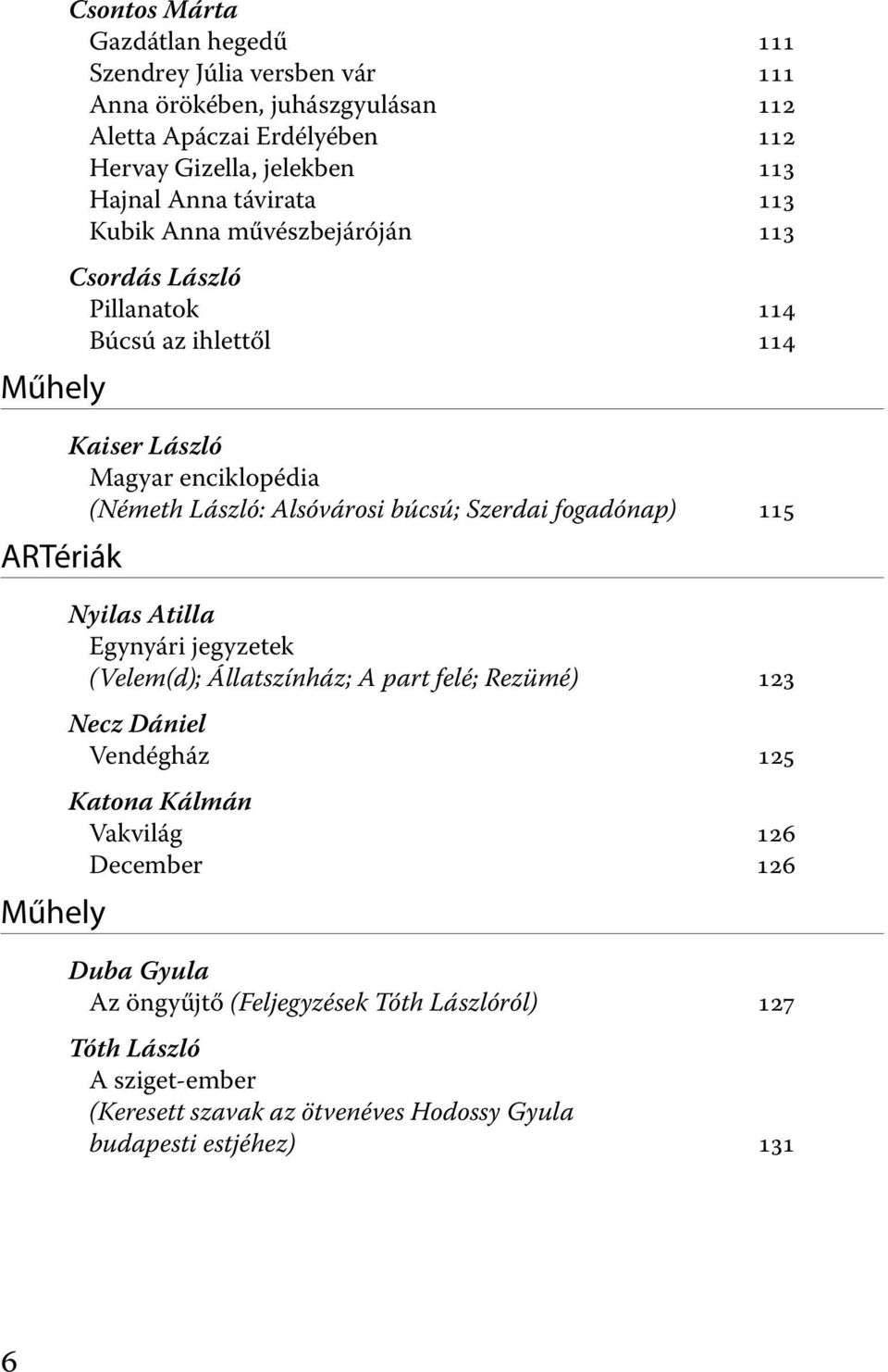 Alsóvárosi búcsú; Szerdai fogadónap) 115 Nyilas Atilla Egynyári jegyzetek (Velem(d); Állatszínház; A part felé; Rezümé) 123 Necz Dániel Vendégház 125 Katona Kálmán