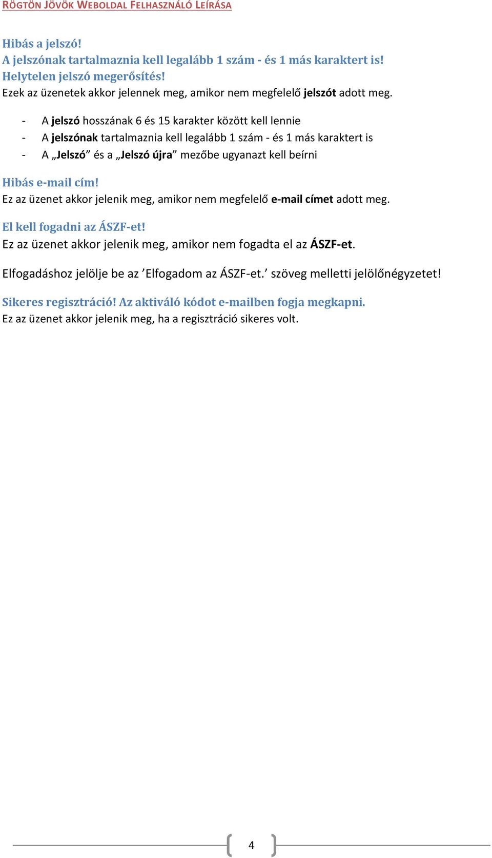 e-mail cím! Ez az üzenet akkor jelenik meg, amikor nem megfelelő e-mail címet adott meg. El kell fogadni az ÁSZF-et! Ez az üzenet akkor jelenik meg, amikor nem fogadta el az ÁSZF-et.
