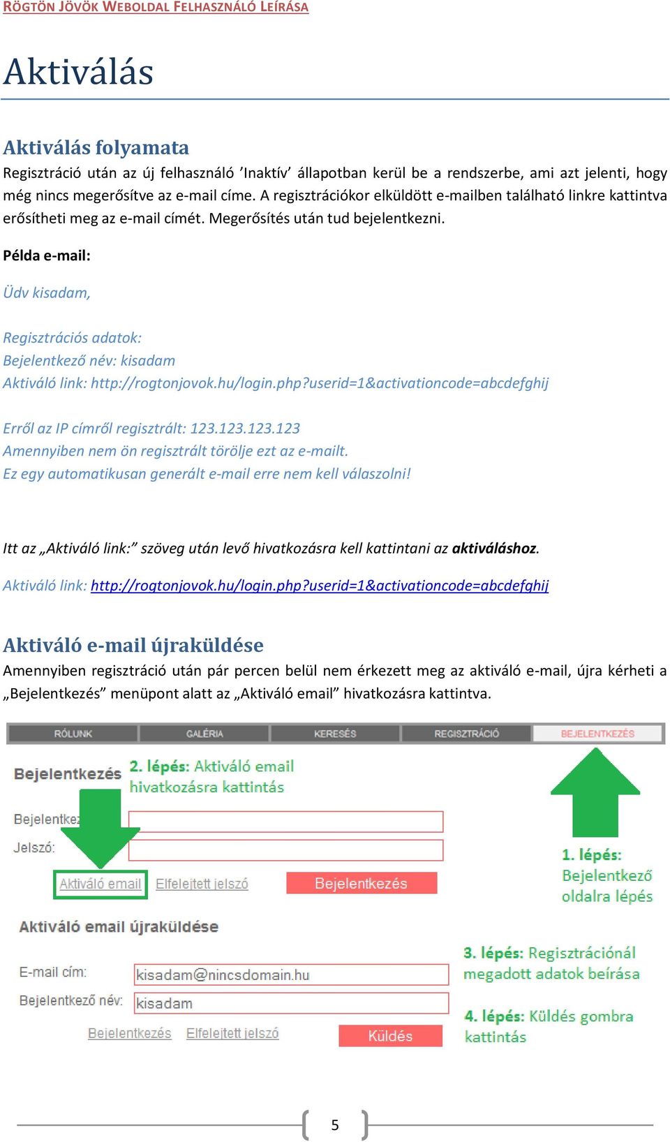 Példa e-mail: Üdv, Bejelentkező név: kisadam Account aktiváláshoz a link: http://rogtonjovok.hu/login.php?userid=1&activationcode=abcdefghij Az aktiválást erről az IP címről kérte: 123.