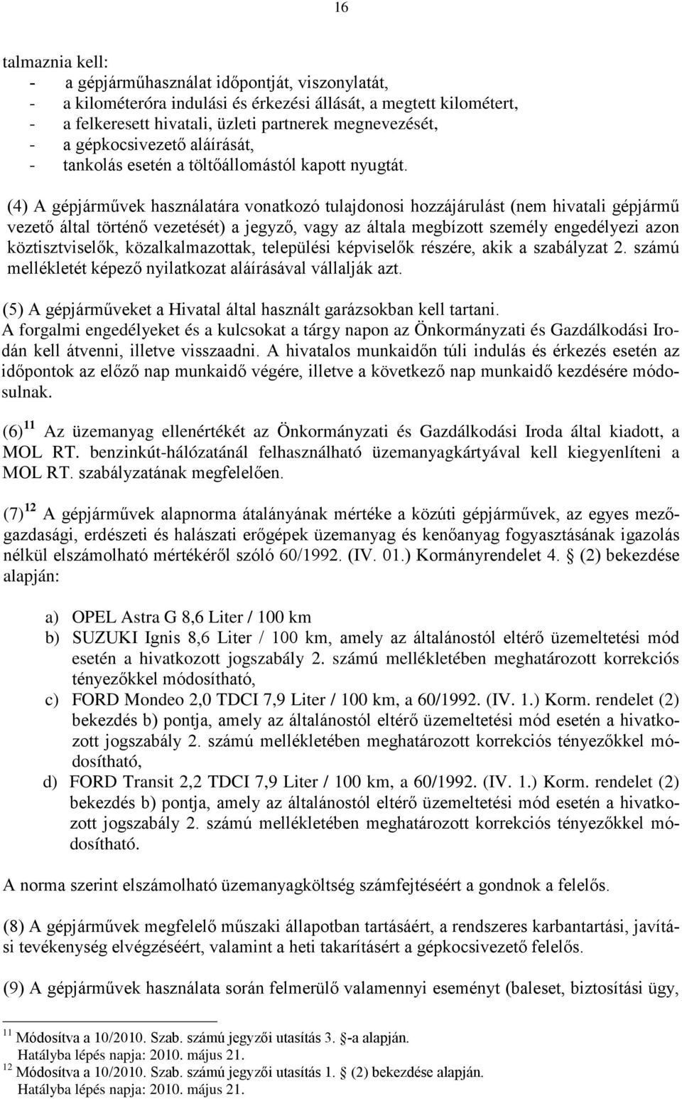 (4) A gépjárművek használatára vonatkozó tulajdonosi hozzájárulást (nem hivatali gépjármű vezető által történő vezetését) a jegyző, vagy az általa megbízott személy engedélyezi azon köztisztviselők,