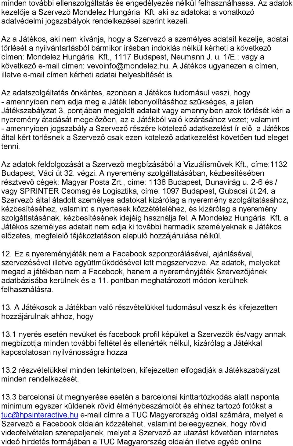 Az a Játékos, aki nem kívánja, hogy a Szervező a személyes adatait kezelje, adatai törlését a nyilvántartásból bármikor írásban indoklás nélkül kérheti a következő címen: Mondelez Hungária Kft.